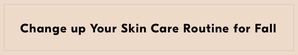 Change up your skin care routine for fall