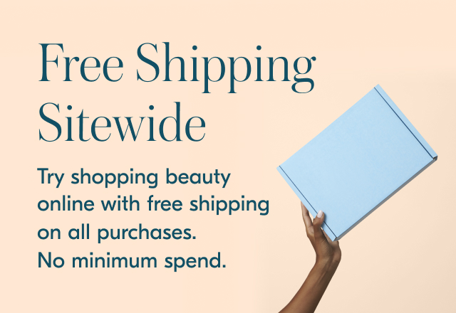 Free Shipping sitewide. Try shopping beauty online with free shipping on all purchases, no minimum spend