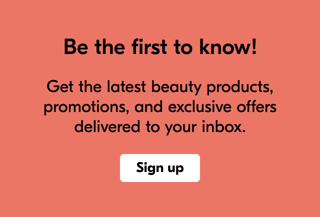 Get the latest beauty products, promotions, and exclusive offers delivered to your inbox.